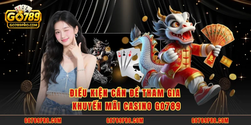 Điều kiện cần để tham gia khuyến mãi casino GO789