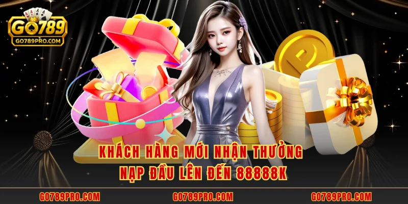 Khách hàng mới nhận thưởng nạp đầu lên đến 88888k