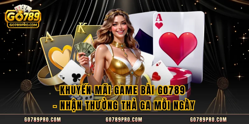 Khuyến Mãi Game Bài GO789 - Nhận Thưởng Thả Ga Mỗi Ngày