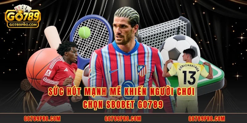 Sức hút mạnh mẽ khiến người chơi chọn SBOBET GO789
