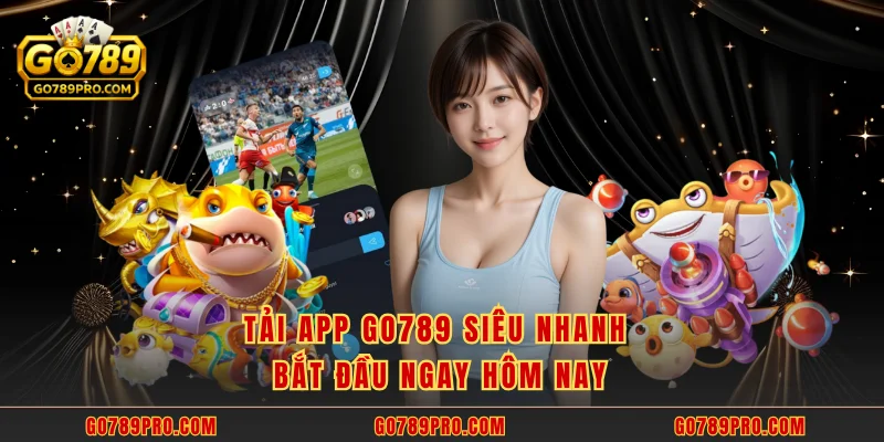 Tải app GO789 siêu nhanh bắt đầu ngay hôm nay