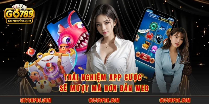 Trải nghiệm app cược sẽ mượt mà hơn bản web